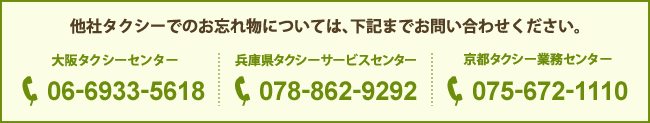 他社タクシーでのお忘れ物については、下記までお問い合わせください。大阪タクシーセンター：06-6933-5618　兵庫県タクシーサービスセンター：078-862-9292　京都タクシー業務センター：075-672-1110