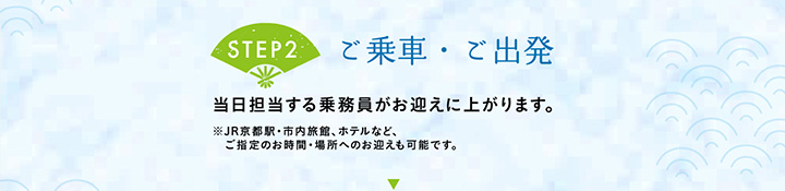 【STEP2 ご乗車・ご出発】当日担当する乗務員がお迎えに上がります。※JR京都駅・市内旅館、ホテルなど、ご指定のお時間・場所へのお迎えも可能です。