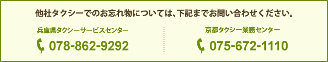 他社タクシーでのお忘れ物については、下記までお問い合わせください。　兵庫県タクシーサービスセンター：078-862-9292　京都タクシー業務センター：075-672-1110
