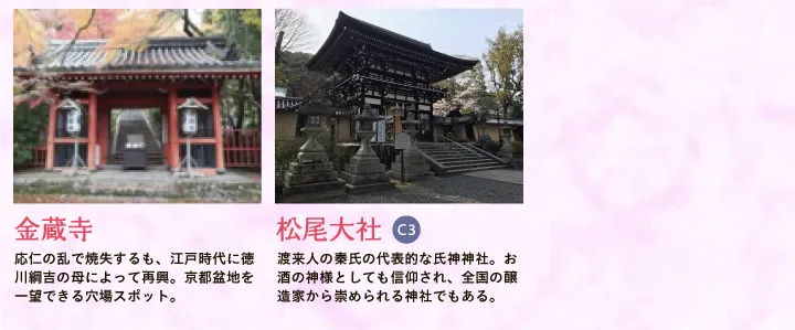 【金蔵寺】応仁の乱で焼失するも、江戸時代に徳川綱吉の母によって再興。京都盆地を一望できる穴場スポット。 【松尾大社】渡来人の秦氏の代表的な氏神神社。お酒の神様としても信仰され、全国の醸造家から崇められる神社でもある。