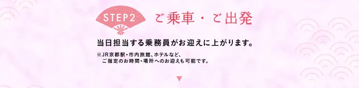 【STEP2 ご乗車・ご出発】当日担当する乗務員がお迎えに上がります。※JR京都駅・市内旅館、ホテルなど、ご指定のお時間・場所へのお迎えも可能です。