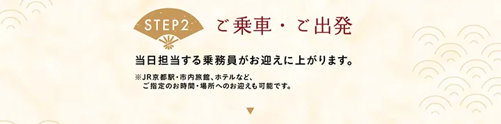 【STEP2 ご乗車・ご出発】当日担当する乗務員がお迎えに上がります。※JR京都駅・市内旅館、ホテルなど、ご指定のお時間・場所へのお迎えも可能です。