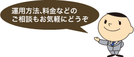 運用方法、料金などのご相談もお気軽にどうぞ