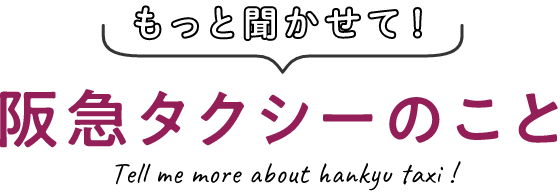 もっと聞かせて！阪急タクシーのこと