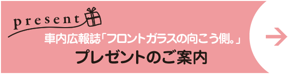 車内広報「フロントガラスの向こう側。」 プレゼントのご案内